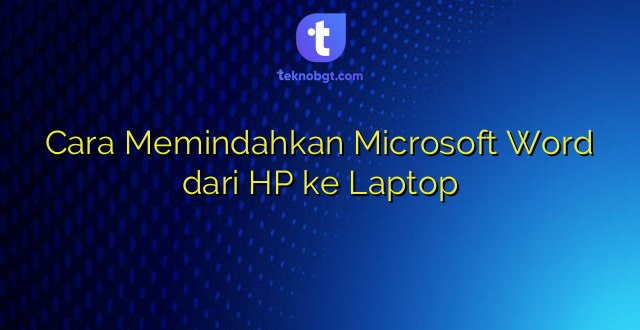 Cara Memindahkan Microsoft Word dari HP ke Laptop - TEKNO BANGET